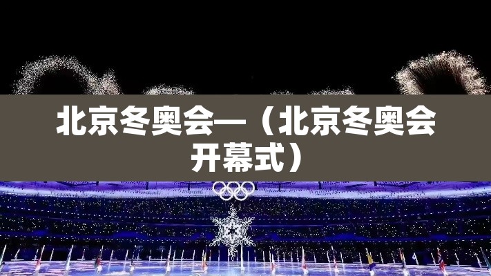 北京冬奥会—（北京冬奥会开幕式）