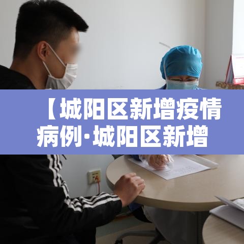 【城阳区新增疫情病例·城阳区新增疫情病例详情】 【城阳区新增疫情病例·城阳区新增疫情病例详情】