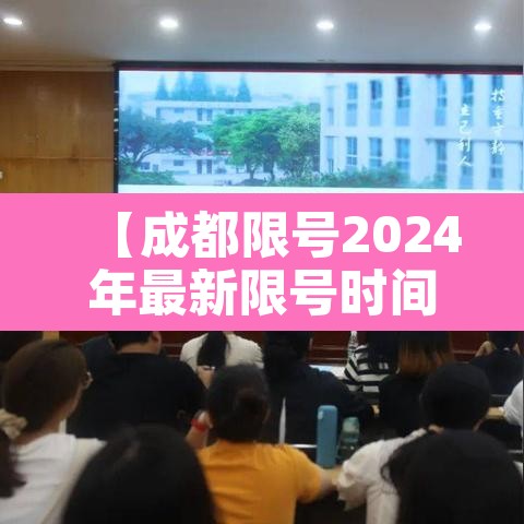 【成都限号2024年最新限号时间表,成都限号2024年最新限号时间表及范围】 【成都限号2024年最新限号时间表,成都限号2024年最新限号时间表及范围】
