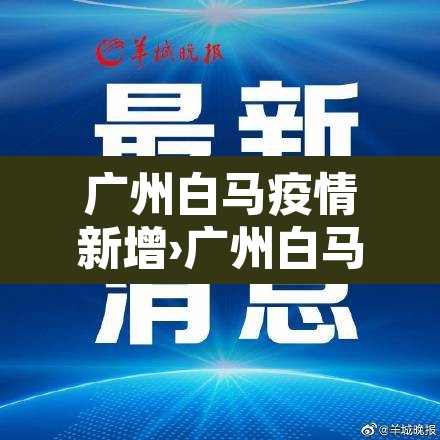 广州白马疫情新增›广州白马疫情新增病例 广州白马疫情新增›广州白马疫情新增病例