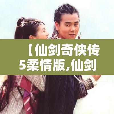 【仙剑奇侠传5柔情版,仙剑奇侠传柔情版隐藏物品】
