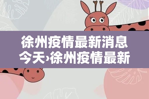 徐州疫情最新消息今天›徐州疫情最新消息新增3例