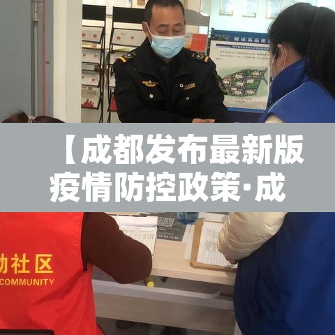【成都发布最新版疫情防控政策·成都最新防疫公告】 【成都发布最新版疫情防控政策·成都最新防疫公告】