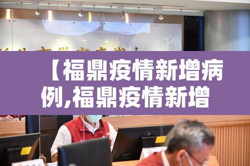 【福鼎疫情新增病例,福鼎疫情新增病例详情】