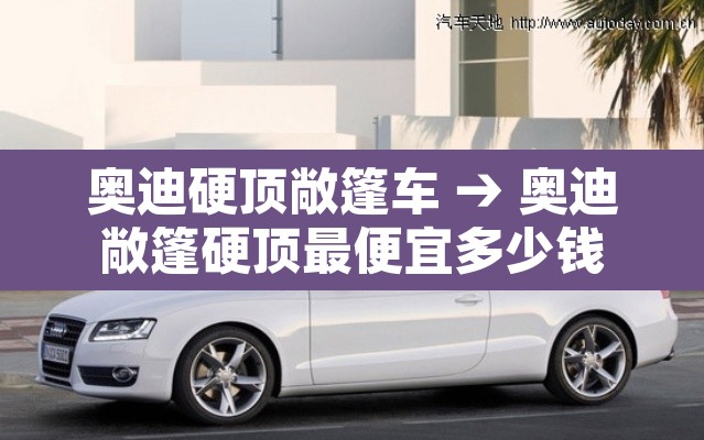 奥迪硬顶敞篷车 → 奥迪敞篷硬顶最便宜多少钱