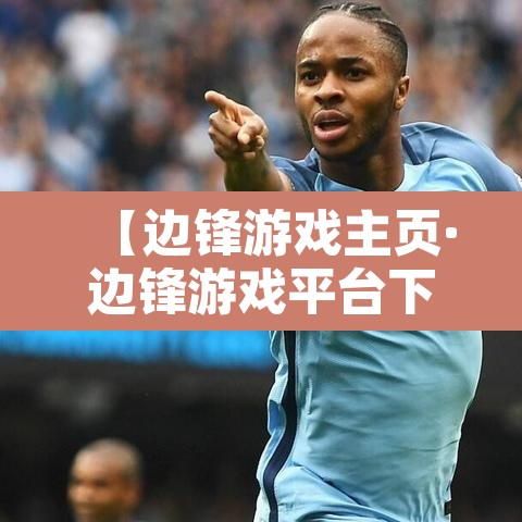 【边锋游戏主页·边锋游戏平台下载】