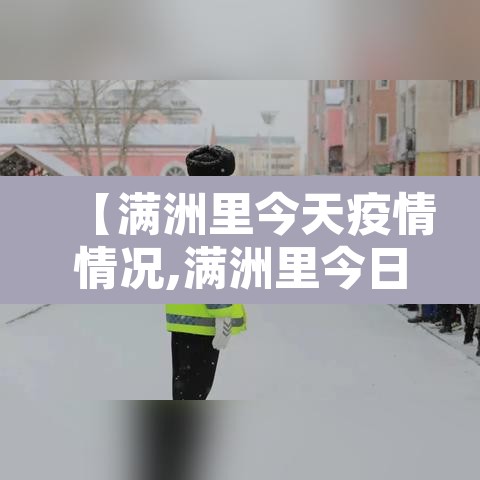 【满洲里今天疫情情况,满洲里今日最新疫情】
