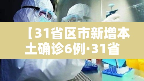 【31省区市新增本土确诊6例·31省区市新增本土确诊69例】