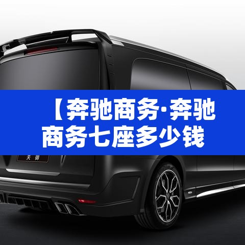 【奔驰商务·奔驰商务七座多少钱】 【奔驰商务·奔驰商务七座多少钱】