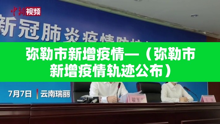 弥勒市新增疫情—(弥勒市新增疫情轨迹公布) 弥勒市新增疫情—(弥勒市新增疫情轨迹公布)