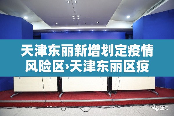 天津东丽新增划定疫情风险区›天津东丽区疫情严重吗