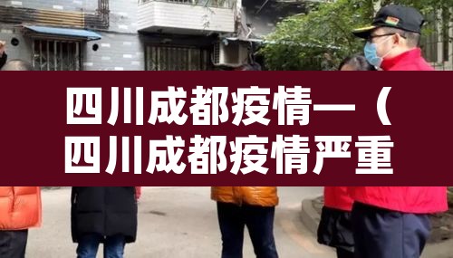 四川成都疫情—（四川成都疫情严重吗）