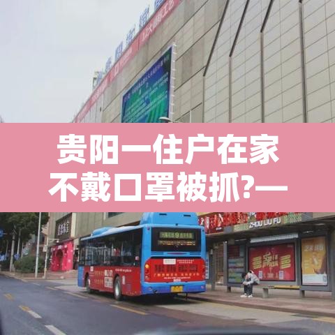 贵阳一住户在家不戴口罩被抓?—（贵阳一女子不戴口罩进商场）
