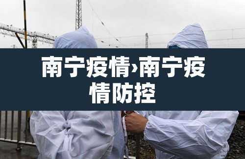 南宁疫情›南宁疫情防控 南宁疫情›南宁疫情防控