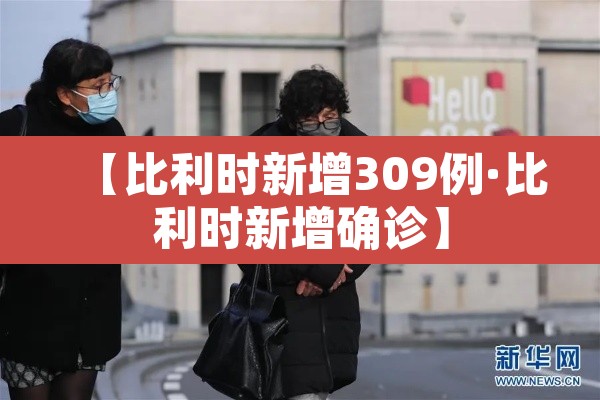 【比利时新增309例·比利时新增确诊】 【比利时新增309例·比利时新增确诊】