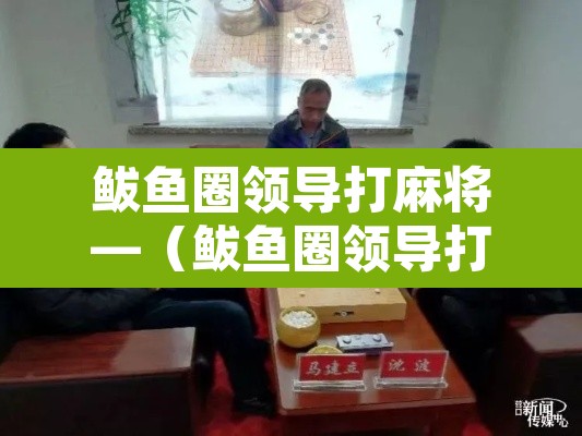 鲅鱼圈领导打麻将—（鲅鱼圈领导打麻将被抓了吗）