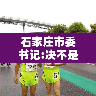 石家庄市委书记:决不是“躺平”的简单介绍