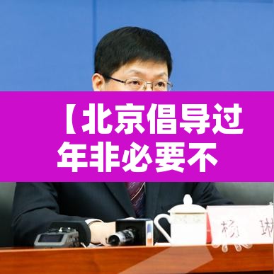 【北京倡导过年非必要不出京·2021年春节期间 无必要不出京】 【北京倡导过年非必要不出京·2021年春节期间 无必要不出京】