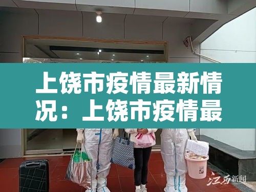 上饶市疫情最新情况:上饶市疫情最新政策 上饶市疫情最新情况:上饶市疫情最新政策