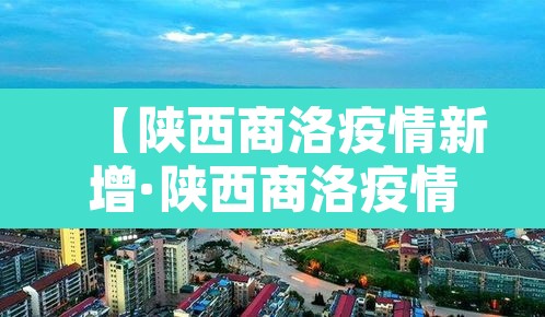 【陕西商洛疫情新增·陕西商洛疫情新增情况】