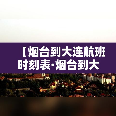 【烟台到大连航班时刻表·烟台到大连航班票价】 【烟台到大连航班时刻表·烟台到大连航班票价】