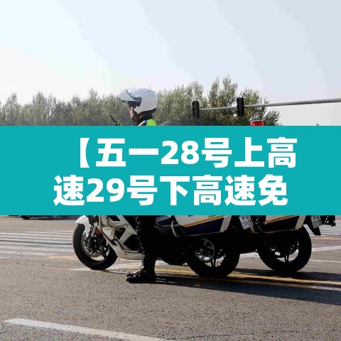 【五一28号上高速29号下高速免费吗·五一28号上高速29号下高速免费吗】 【五一28号上高速29号下高速免费吗·五一28号上高速29号下高速免费吗】