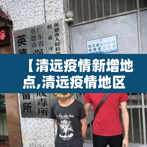 【清远疫情新增地点,清远疫情地区】 【清远疫情新增地点,清远疫情地区】