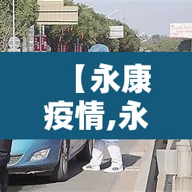 【永康疫情,永康防疫情况】 【永康疫情,永康防疫情况】