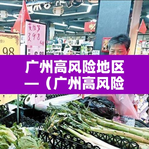 广州高风险地区—(广州高风险地区有哪些) 广州高风险地区—(广州高风险地区有哪些)