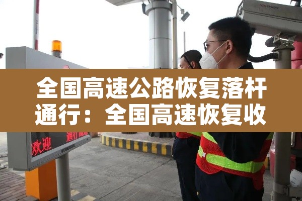 全国高速公路恢复落杆通行:全国高速恢复收费时间