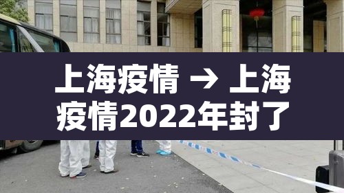 上海疫情 → 上海疫情2022年封了多久啊