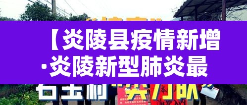 【炎陵县疫情新增·炎陵新型肺炎最新进展疫情】 【炎陵县疫情新增·炎陵新型肺炎最新进展疫情】