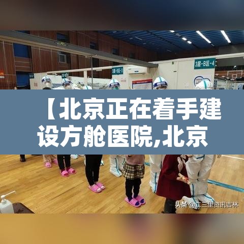 【北京正在着手建设方舱医院,北京方舱医院在哪建】