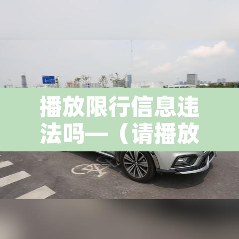 播放限行信息违法吗—(请播放汽车限行) 播放限行信息违法吗—(请播放汽车限行)