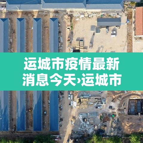 运城市疫情最新消息今天›运城市疫情情况 运城市疫情最新消息今天›运城市疫情情况