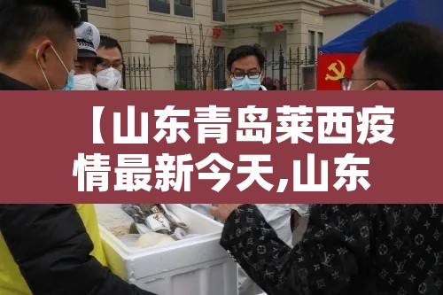 【山东青岛莱西疫情最新今天,山东青岛莱西疫情最新今天情况】 【山东青岛莱西疫情最新今天,山东青岛莱西疫情最新今天情况】