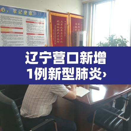 辽宁营口新增1例新型肺炎›辽宁营口新增2例行动轨迹 辽宁营口新增1例新型肺炎›辽宁营口新增2例行动轨迹