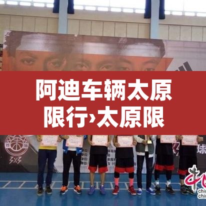 阿迪车辆太原限行›太原限行电动车吗