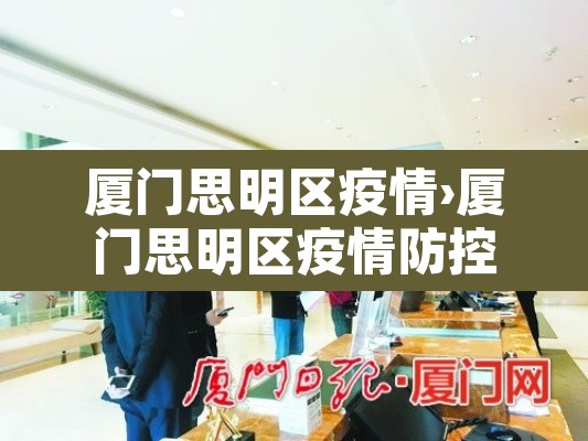 厦门思明区疫情›厦门思明区疫情防控电话