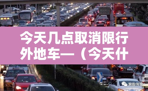 今天几点取消限行外地车—（今天什么时候不限行）