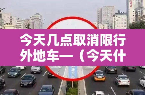 今天几点取消限行外地车—（今天什么时候不限行）