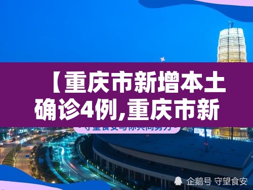 【重庆市新增本土确诊4例,重庆市新增本土确诊4例是哪里的】 【重庆市新增本土确诊4例,重庆市新增本土确诊4例是哪里的】