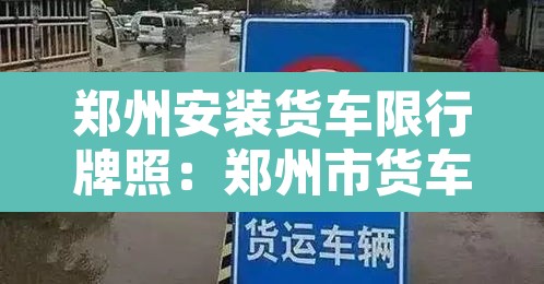 郑州安装货车限行牌照：郑州市货车限号吗