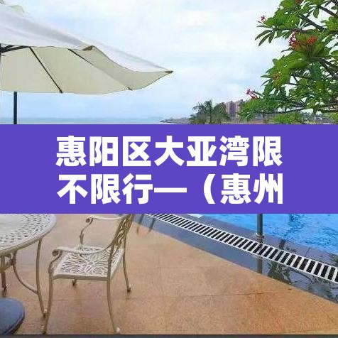 惠阳区大亚湾限不限行—(惠州大亚湾限行时间查询) 惠阳区大亚湾限不限行—(惠州大亚湾限行时间查询)