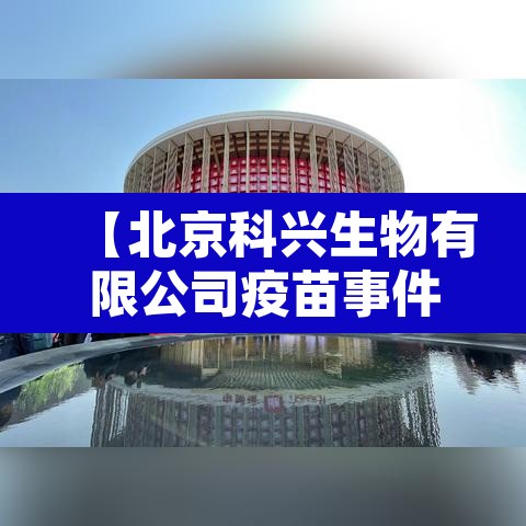 【北京科兴生物有限公司疫苗事件真相·北京科兴生物疫苗的作用】 【北京科兴生物有限公司疫苗事件真相·北京科兴生物疫苗的作用】