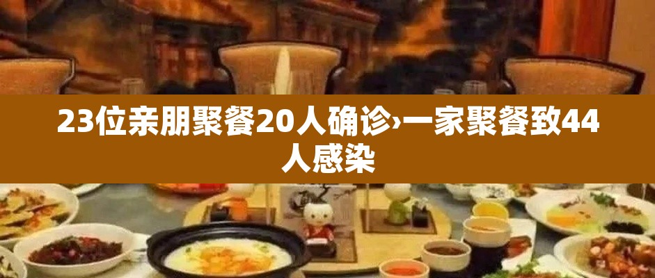 23位亲朋聚餐20人确诊›一家聚餐致44人感染