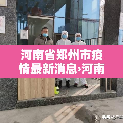 河南省郑州市疫情最新消息›河南省郑州市最新消息? 河南省郑州市疫情最新消息›河南省郑州市最新消息?