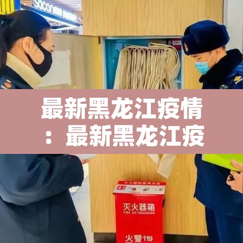最新黑龙江疫情:最新黑龙江疫情最新消息 最新黑龙江疫情:最新黑龙江疫情最新消息