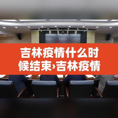 吉林疫情什么时候结束›吉林疫情什么时候结束的