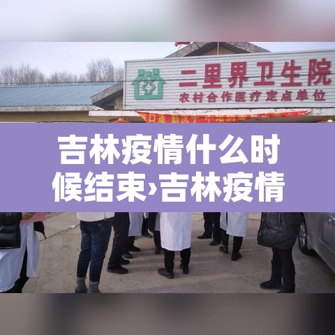 吉林疫情什么时候结束›吉林疫情什么时候结束的 吉林疫情什么时候结束›吉林疫情什么时候结束的